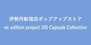 伊勢丹新宿店ポップアップストア re: edition project 165 Capsule Collection